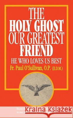 The Holy Ghost, Our Greatest Friend: He Who Loves Us Best Paul O'Sullivan 9780895554482 Tan Books & Publishers Inc.