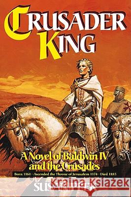 Crusader King: A Novel of Baldwin IV and the Crusades Susan Peek 9780895557605