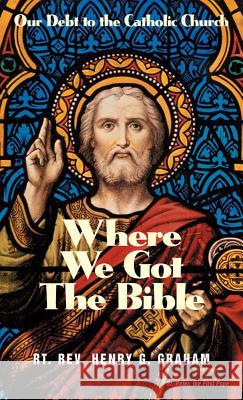 Where We Got the Bible: Our Debt to the Catholic Church Henry G Graham 9780895557964 Tan Books & Publishers Inc.