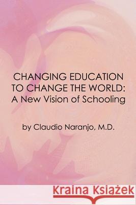 Changing Education to Change the World: A New Vision of Schooling Naranjo, Claudio 9780895561602