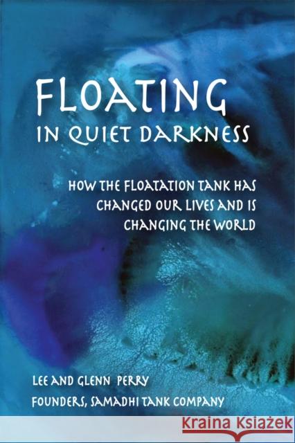 Floating in Quiet Darkness: How the Floatation Tank Has Changed Our Lives and Is Changing the World Glenn Perry Lee Perry 9780895562920 Gateways Books & Tapes