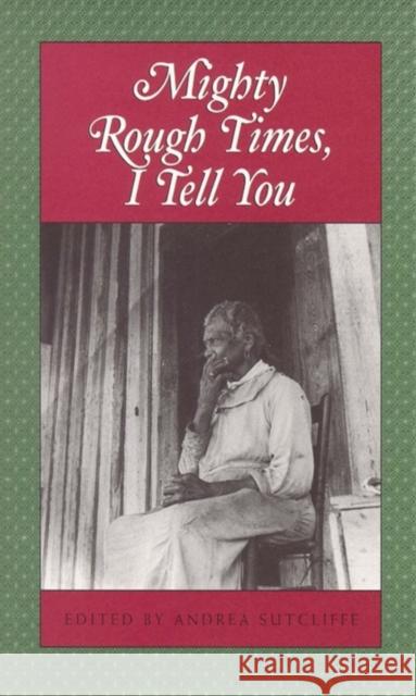 Mighty Rough Times I Tell You: Personal Accounts of Slavery in Tennessee Andrea Sutcliffe 9780895872265 John F. Blair Publisher