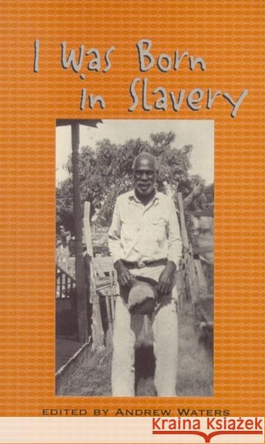I Was Born in Slavery: Personal Accounts of Slavery in Texas Andrew Waters 9780895872746 