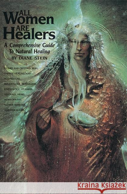 All Women Are Healers: A Comprehensive Guide to Natural Healing Stein, Diane 9780895944092 Crossing Press