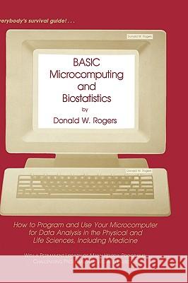Basic Microcomputing and Biostatistics: How to Program and Use Your Microcomputer for Data Analysis in the Physical and Life Sciences, Including Medic Rogers, Donald W. 9780896030152 Springer