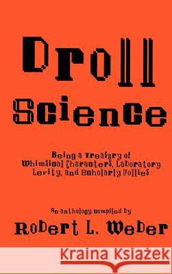 Droll Science: Being a Treasury of Whimsical Characters, Laboratory Levity, and Scholarly Follies Weber, Robert L. 9780896031128 Springer