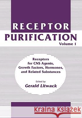 Receptor Purification: Volume 1 Receptors for CNS Agents, Growth Factors, Hormones, and Related Substances Litwack, Gerald 9780896031678 Springer