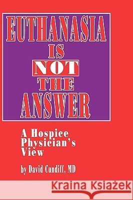 Euthanasia Is Not the Answer: A Hospice Physician's View Cundiff, David 9780896032378 Humana Press