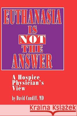 Euthanasia Is Not the Answer: A Hospice Physician's View Cundiff, David 9780896032378 Humana Press