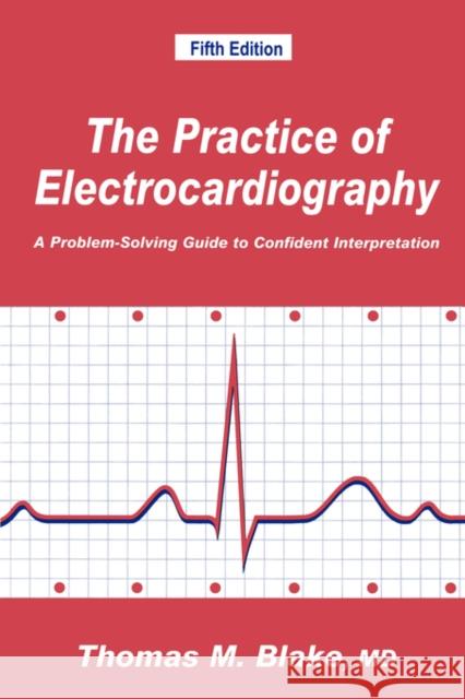 The Practice of Electrocardiography: A Problem-Solving Guide to Confident Interpretation Blake, Thomas M. 9780896032613