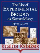 The Rise of Experimental Biology: An Illustrated History Lutz, Peter L. 9780896038356