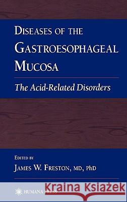 Diseases of the Gastroesophageal Mucosa: The Acid-Related Disorders Freston, James W. 9780896039650 Humana Press