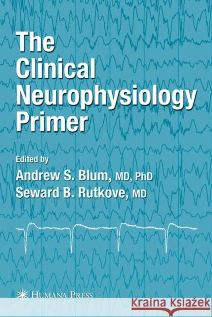 The Clinical Neurophysiology Primer Andrew S. Blum Andrew S. Blum Seward B. Rutkove 9780896039964