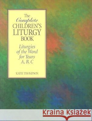 The Complete Children's Liturgy Book: Liturgies of the Word for Years A, B, C Katie Thompson 9780896226951