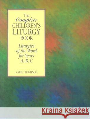 The Complete Children's Liturgy Book: Liturgies of the Word for Years A, B, C Katie Thompson 9780896226951 Twenty-Third Publications