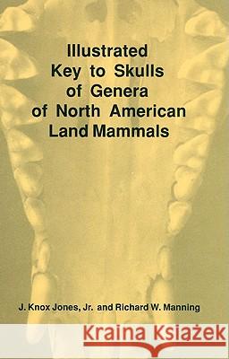 Illustrated Key to Skulls of Genera of North American Land Mammals J. Knox, Jr. Jones Richard W. Manning 9780896722897 Texas Tech University Press