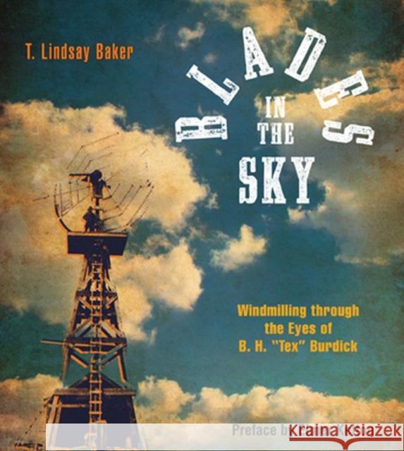 Blades in the Sky: Windmilling Through the Eyes of B. H. Tex Burdick Baker, T. Lindsay 9780896722941 Texas Tech University Press