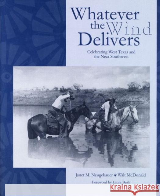 Whatever the Wind Delivers: Celebrating West Texas and the Near Southwest: Photographs of the Southwest Collection Neugebauer, Janet M. 9780896724273