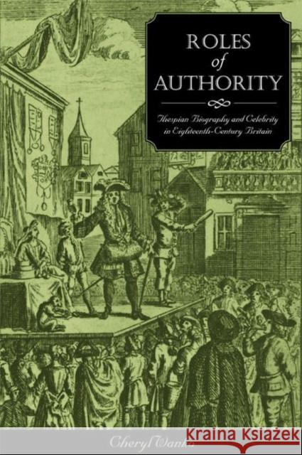 Roles of Authority: Thespian Biography and Celebrity in Eighteenth-Century Britain Wanko, Cheryl 9780896724990 Texas Tech University Press