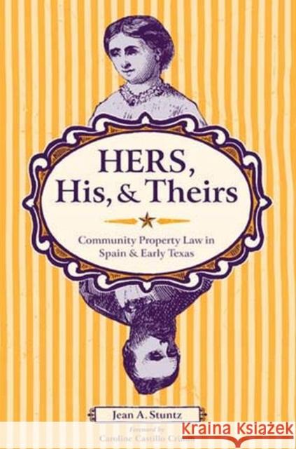 Hers, His, and Theirs: Community Property Law in Spain and Early Texas Stuntz, Jean A. 9780896725607