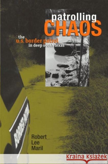 Patrolling Chaos: The U.S. Border Patrol in Deep South Texas Maril, Robert Lee 9780896725942 Texas Tech University Press