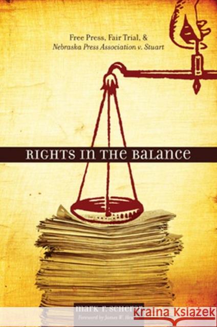 Rights in the Balance: Free Press, Fair Trial, and Nebraska Press Association V. Stuart Scherer, Mark R. 9780896726260