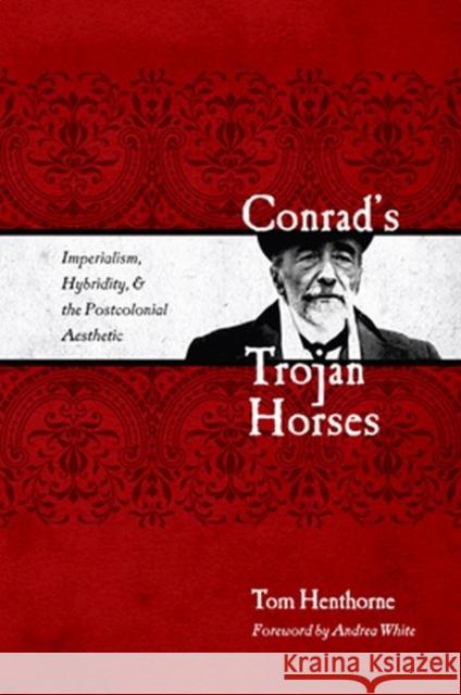 Conrad's Trojan Horses: Imperialism, Hybridity, and the Postcolonial Aesthetic Henthorne, Tom 9780896726338 Texas Tech University Press