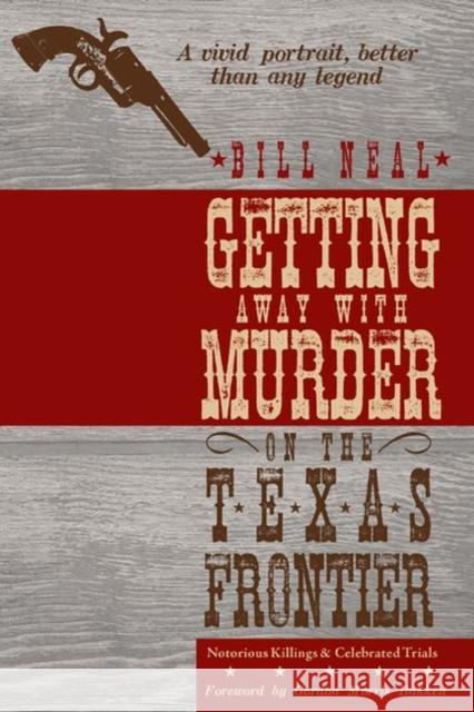 Getting Away with Murder on the Texas Frontier: Notorious Killings and Celebrated Trials Neal, Bill 9780896726512 Texas Tech University Press