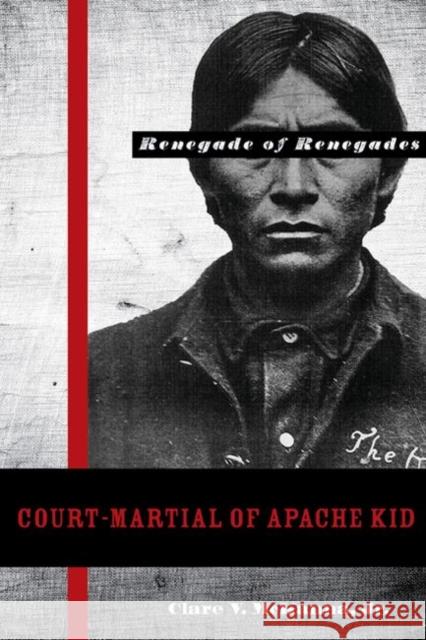 Court-Martial of Apache Kid: The Renegade of Renegades McKanna, Clare V. 9780896726529