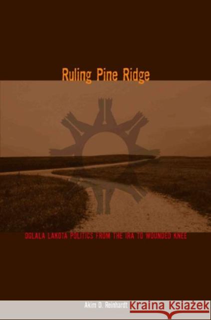 Ruling Pine Ridge: Oglala Lakota Politics from the IRA to Wounded Knee Reinhardt, Akim D. 9780896726567 Texas Tech University Press