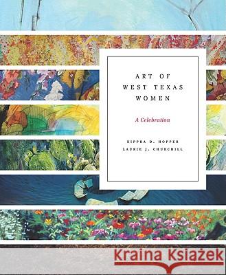 Art of West Texas Women: A Celebration Kippra D. Hopper Laurie J. Churchill Pamela Brink 9780896726697 Texas Tech University Press