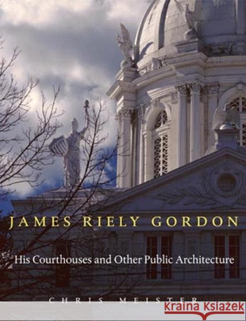 James Riely Gordon: His Courthouses and Other Public Architecture Meister, Chris 9780896726918 Texas Tech University Press