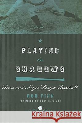 Playing in Shadows: Texas and Negro League Baseball Rob Fink Cary D. Wintz 9780896727014