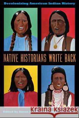 Native Historians Write Back: Decolonizing American Indian History Miller, Susan A. 9780896727328 Texas Tech University Press