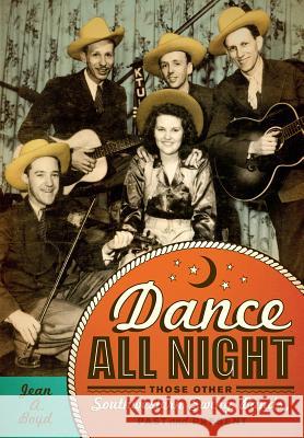 Dance All Night : Those Other Southwestern Swing Bands, Past and Present Jean Ann Boyd 9780896727373 Texas Tech University Press