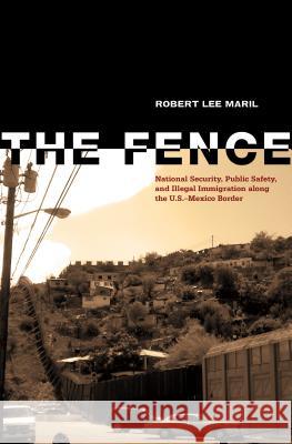 The Fence: National Security, Public Safety, and Illegal Immigration along the U.S.-Mexico Border Maril, Robert Lee 9780896727762