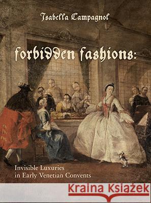 Forbidden Fashions: Invisible Luxuries in Early Venetian Convents Campagnol, Isabella 9780896728295 Texas Tech University Press