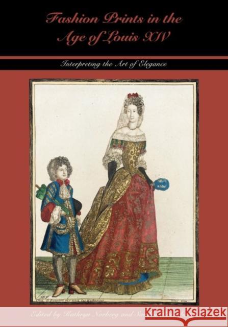Fashion Prints in the Age of Louis XIV: Interpreting the Art of Elegance Kathryn Norberg Sandra Rosenbaum 9780896728578