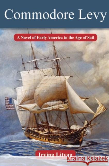 Commodore Levy: A Novel of Early America in the Age of Sail Irving Litvag Bonny V. Fetterman 9780896728813 Texas Tech University Press