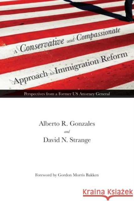 A Conservative and Compassionate Approach to Immigration Reform: Perspectives from a Former Us Attorney General Gonzales, Alberto R. 9780896728967 Texas Tech University Press