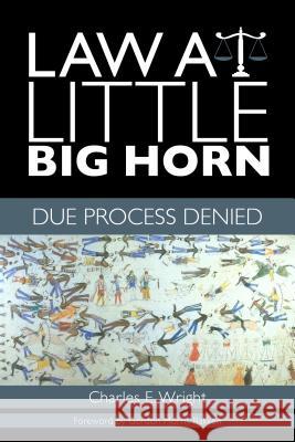 Law at Little Big Horn: Due Process Denied Charles E. Wright Gordon Morris Bakken 9780896729124 Texas Tech University Press