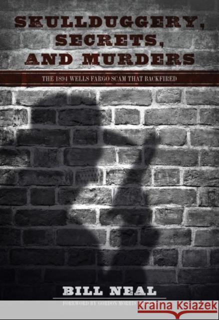 Skullduggery, Secrets, and Murders: The 1894 Wells Fargo Scam That Backfired Bill Neal Gordon Morris Bakken 9780896729179 Texas Tech University Press