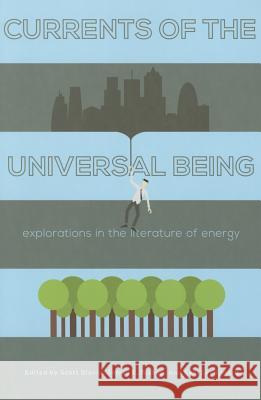 Currents of the Universal Being: Explorations in the Literature of Energy Scott Slovic James E. Bishop Kyhl Lyndgaard 9780896729285 Texas Tech University Press