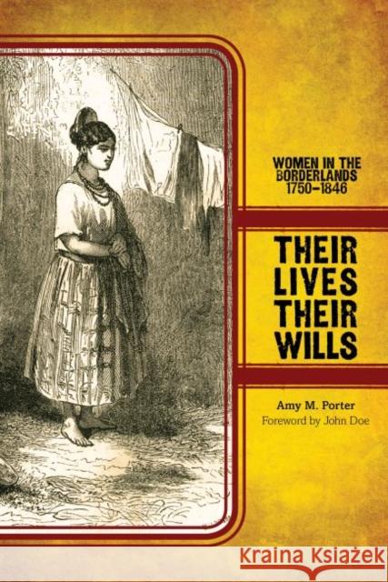 Their Lives, Their Wills: Women in the Borderlands, 1750-1846 Amy M. Porter Nancy E. Baker 9780896729322 Texas Tech University Press