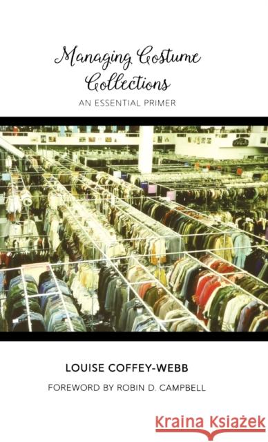 Managing Costume Collections: An Essential Primer Louise Coffey-Webb Robin D. Campbell 9780896729568