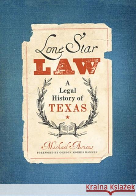 Lone Star Law: A Legal History of Texas Michael Ariens Gordon Morris Bakken 9780896729797 Texas Tech Univ.