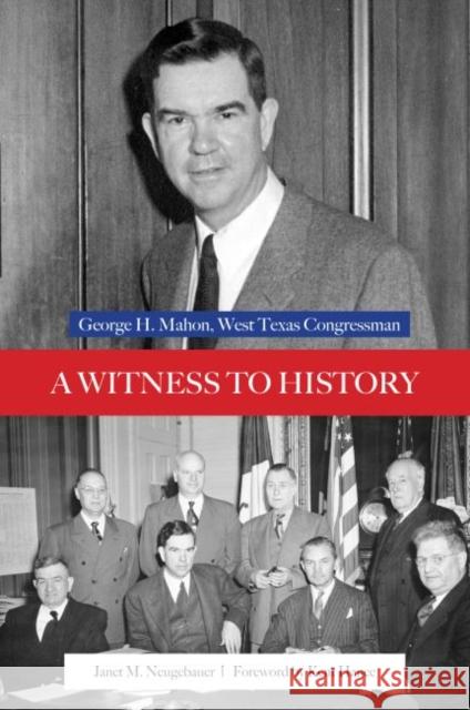 A Witness to History: George H. Mahon, West Texas Congressman Janet M. Neugebauer Kent Hance 9780896729889