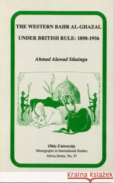 The Western Bahr Al-Ghazal Under British Rule, 1898-1956 Sikainga, Ahmad Alawad 9780896801615 Ohio University Center for International Stud