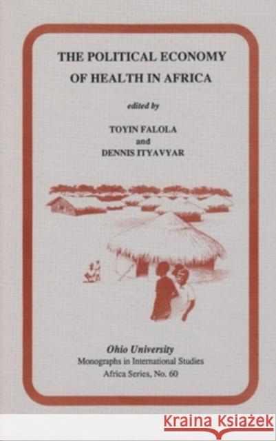 The Political Economy of Health in Africa Toyin Falola Dennis Ityavyar 9780896801684 Ohio University Center for International Stud