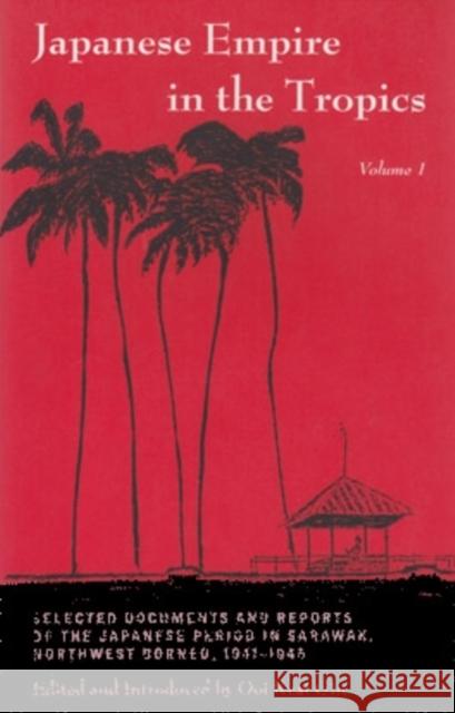 Japanese Empire in the Tropics: Selected Documents and Reports of the Japanese Period in Sarawak, Northwest Borneo, 1941-1945 Ooi Keat Gin 9780896801998 Ohio University Press